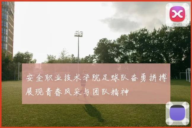 安全职业技术学院足球队奋勇拼搏展现青春风采与团队精神