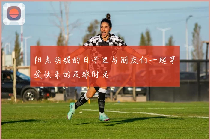 阳光明媚的日子里与朋友们一起享受快乐的足球时光