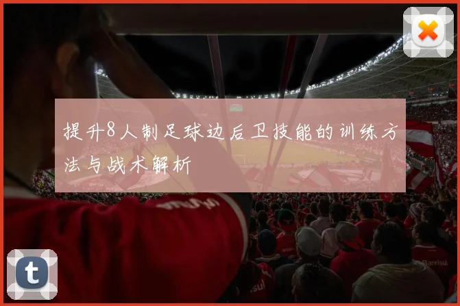 提升8人制足球边后卫技能的训练方法与战术解析