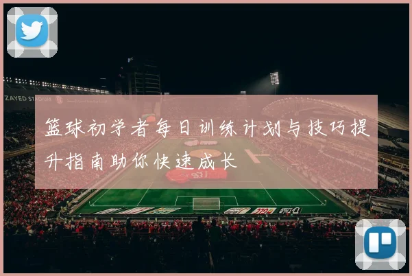 篮球初学者每日训练计划与技巧提升指南助你快速成长